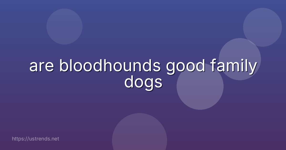 are bloodhounds good family dogs