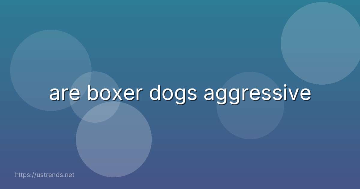 are boxer dogs aggressive