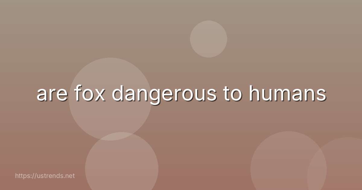 are fox dangerous to humans