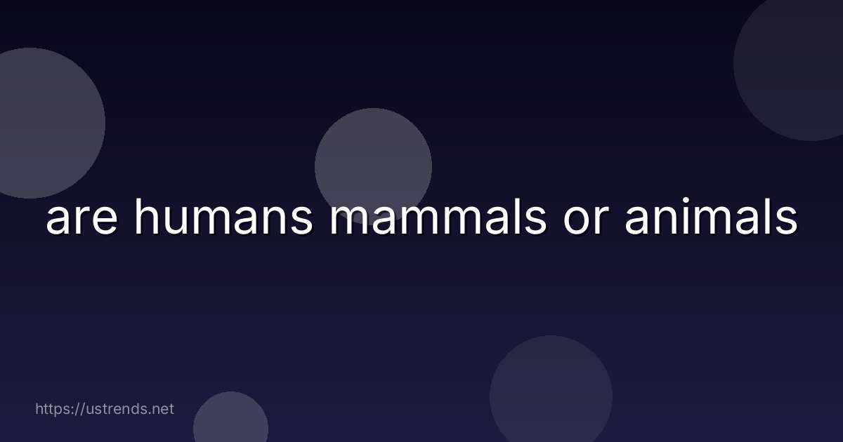 are humans mammals or animals