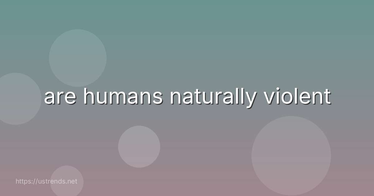 are humans naturally violent