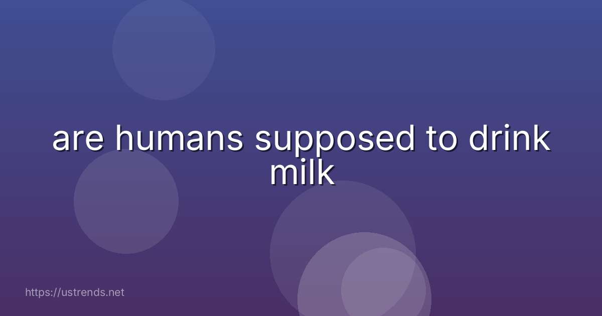 are humans supposed to drink milk
