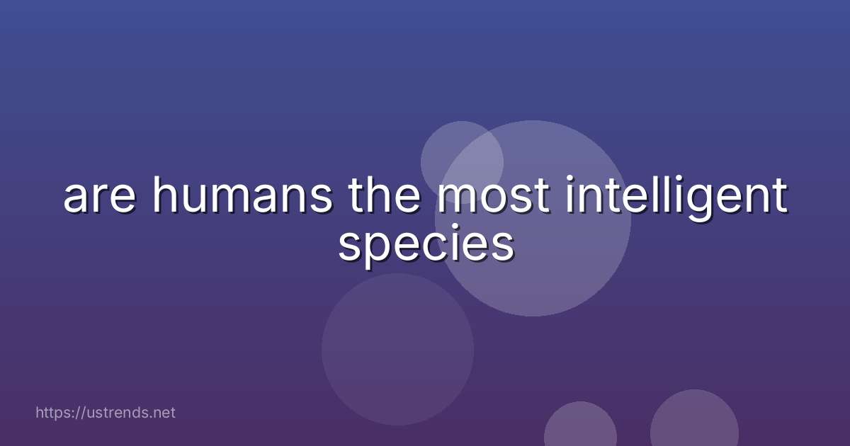 are humans the most intelligent species