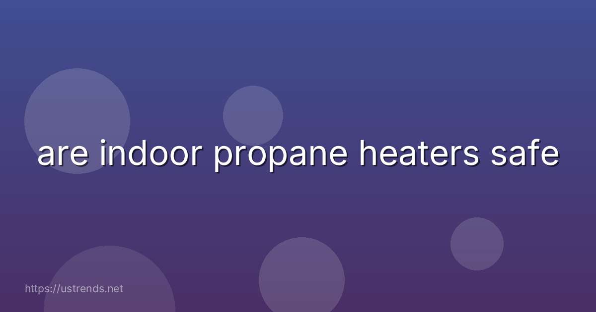 are indoor propane heaters safe
