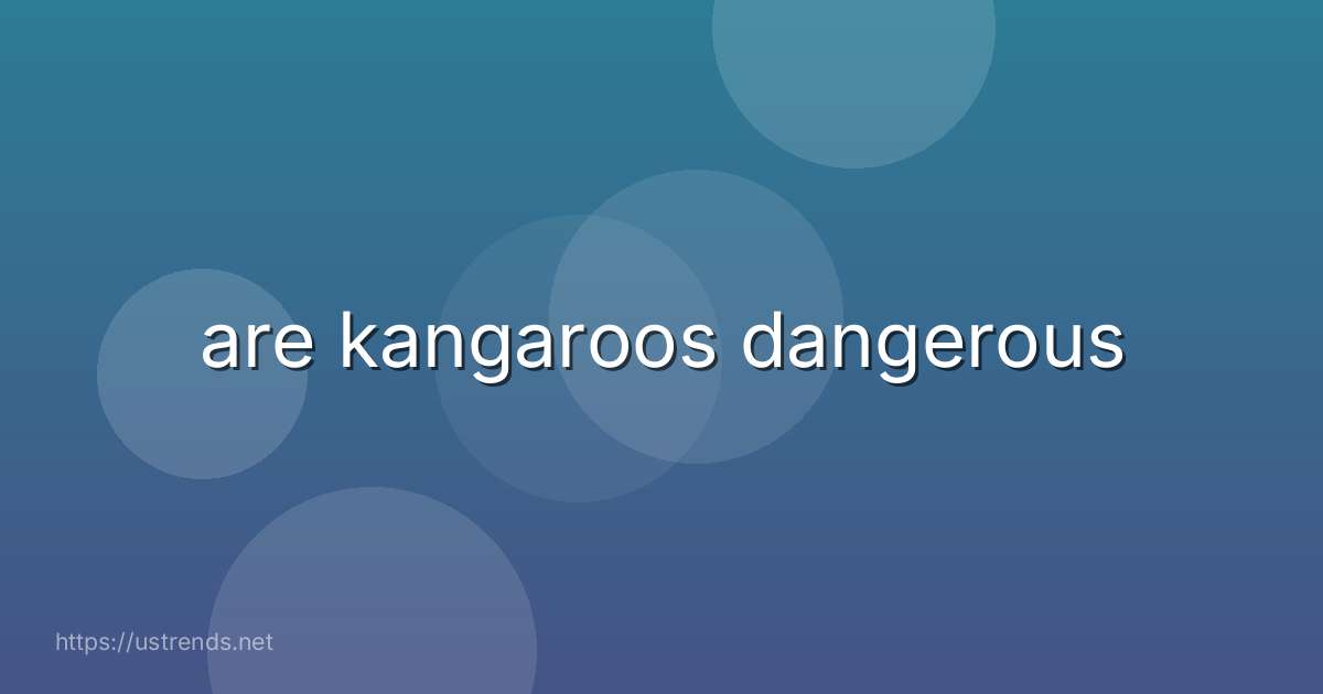are kangaroos dangerous