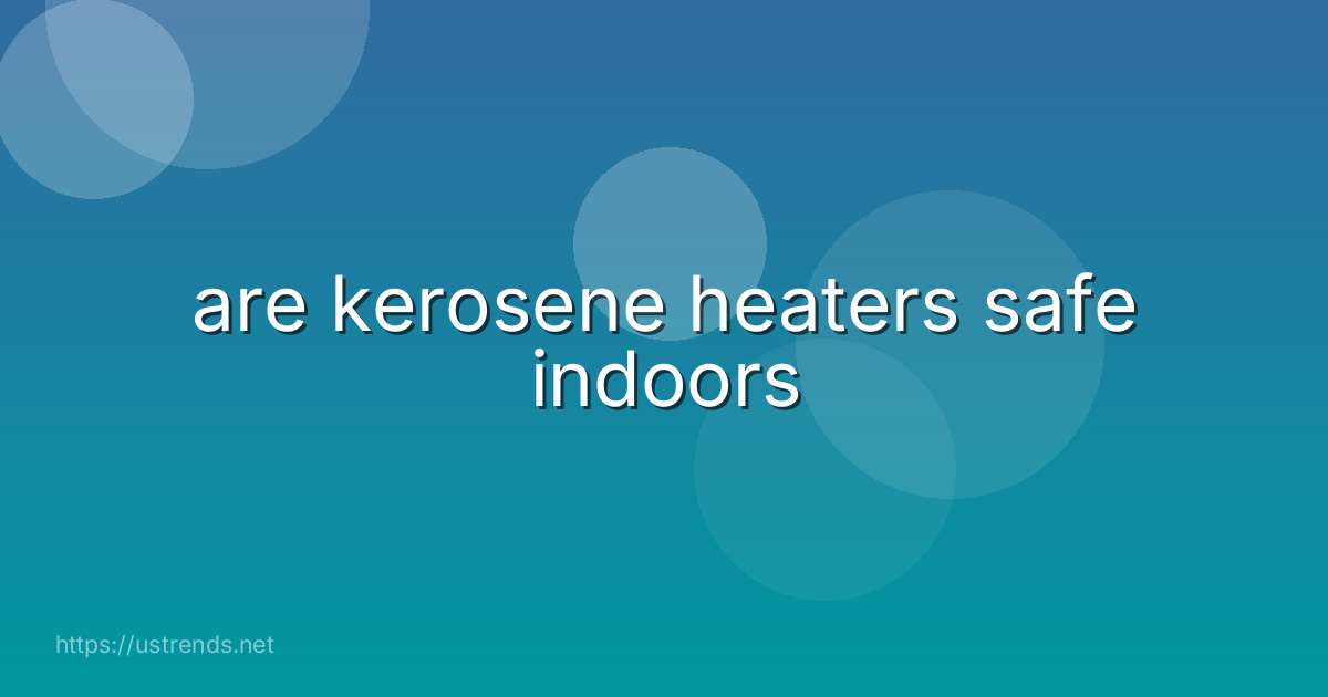 are kerosene heaters safe indoors