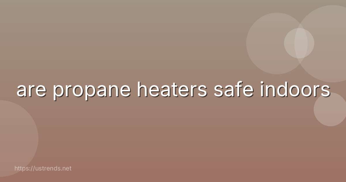 are propane heaters safe indoors