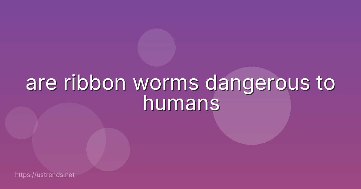 are ribbon worms dangerous to humans