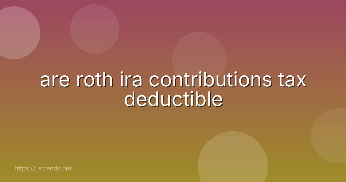 are roth ira contributions tax deductible