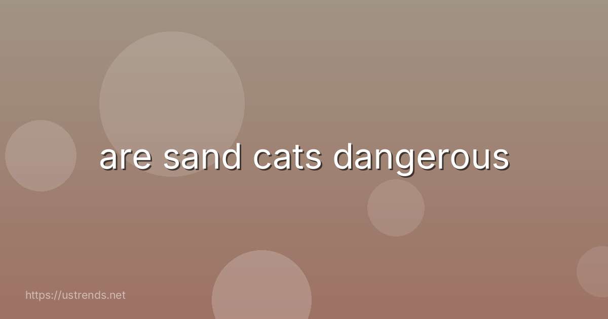 are sand cats dangerous