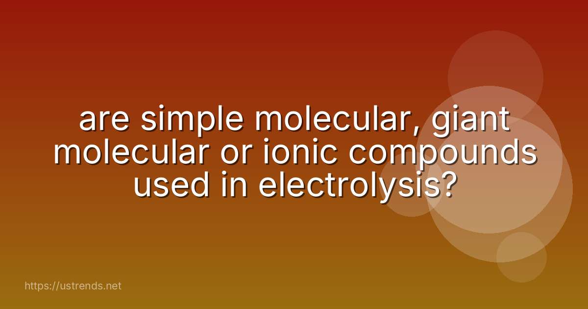 are simple molecular, giant molecular or ionic compounds used in electrolysis?