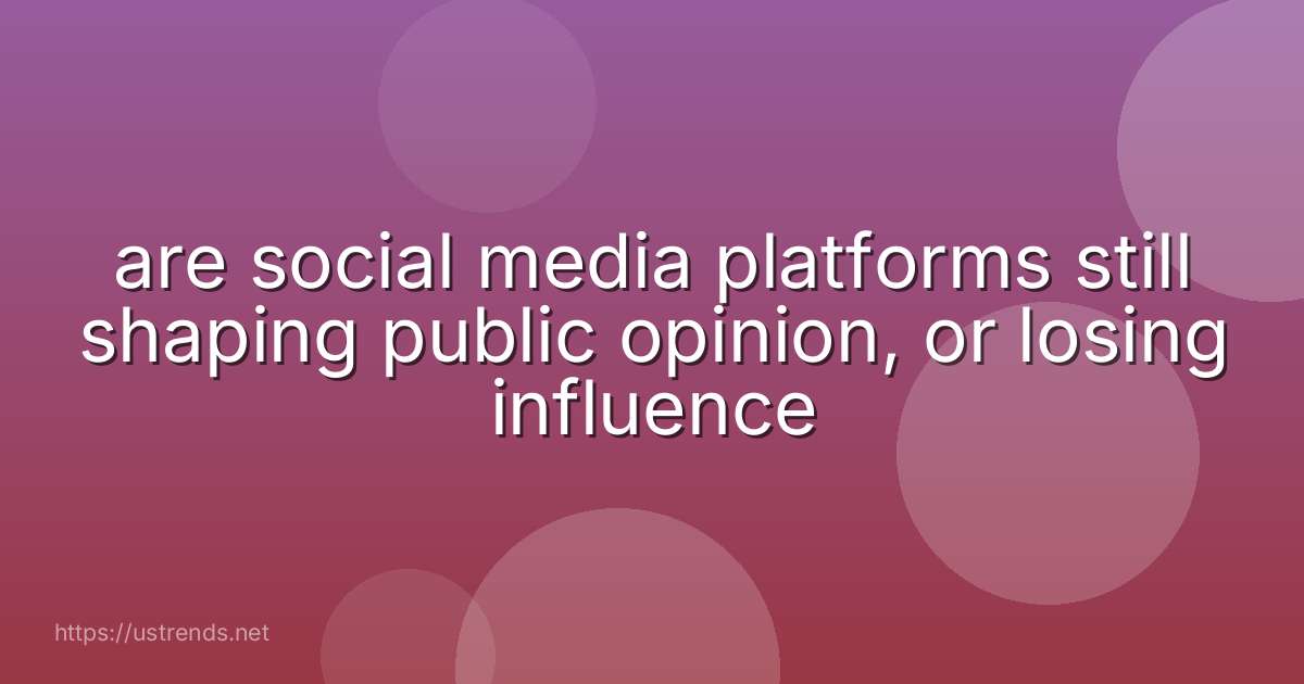 are social media platforms still shaping public opinion, or losing influence