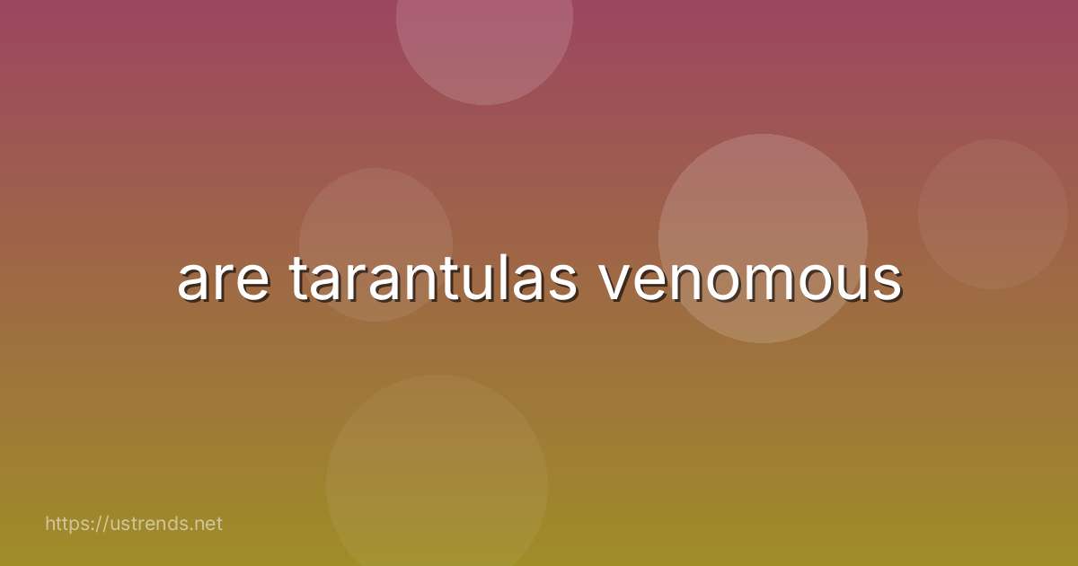 are tarantulas venomous