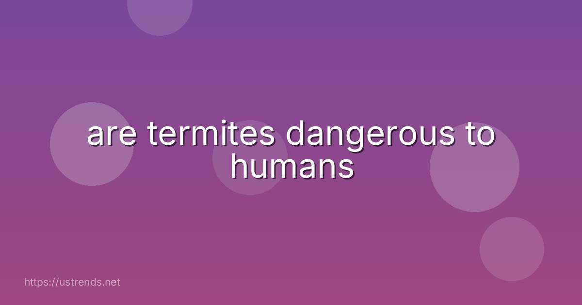 are termites dangerous to humans