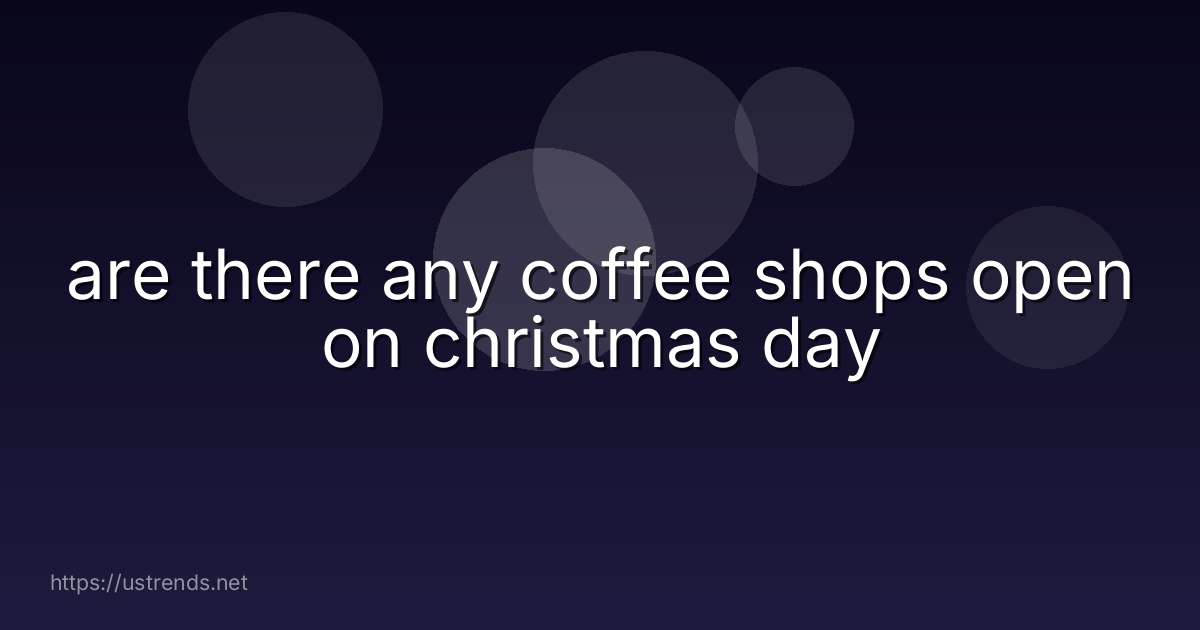 are there any coffee shops open on christmas day