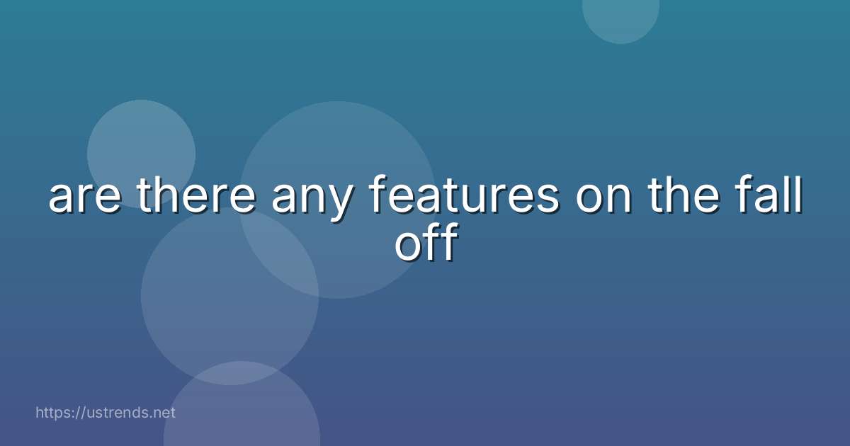 are there any features on the fall off