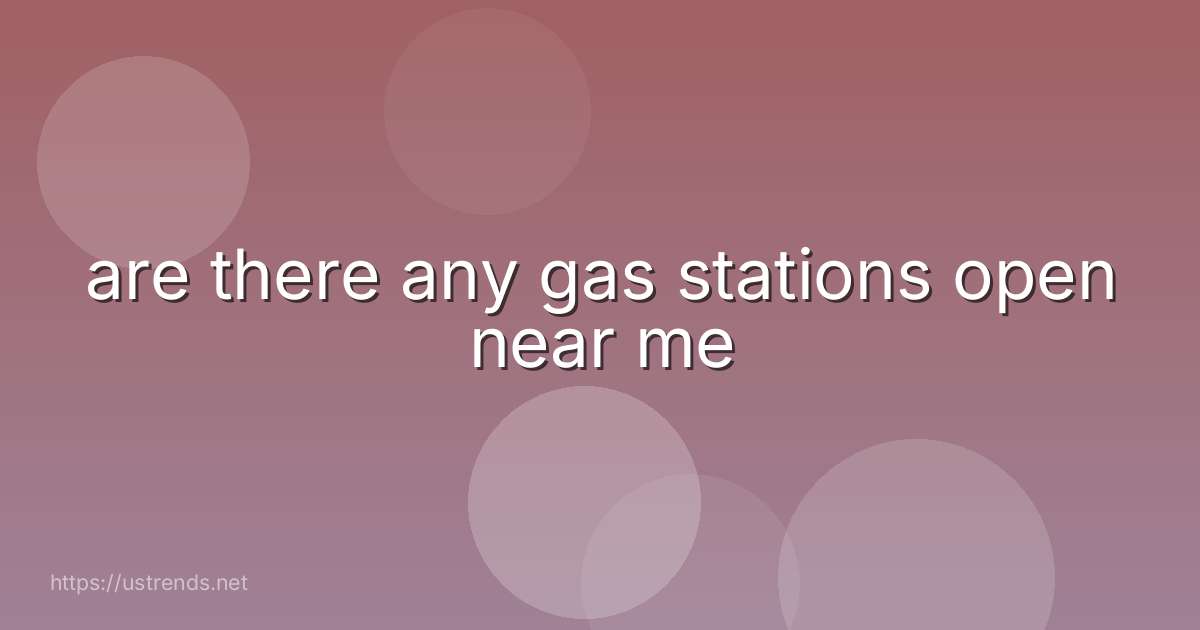 are there any gas stations open near me