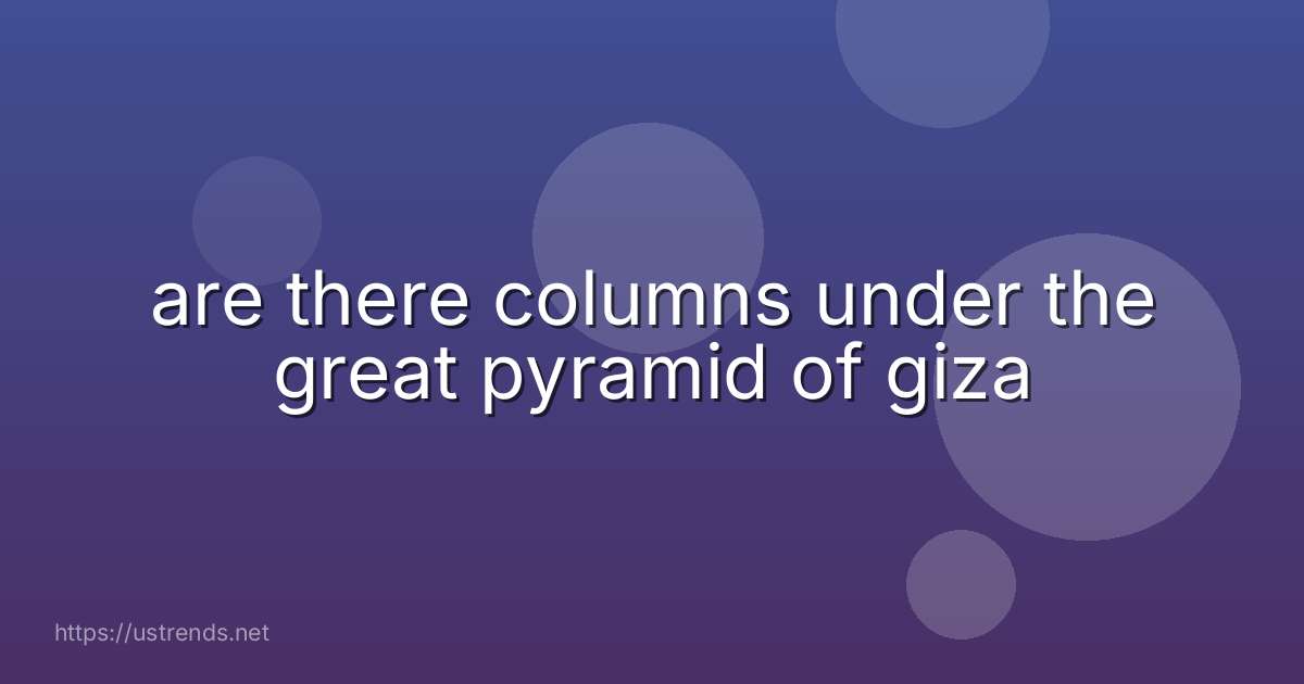 are there columns under the great pyramid of giza