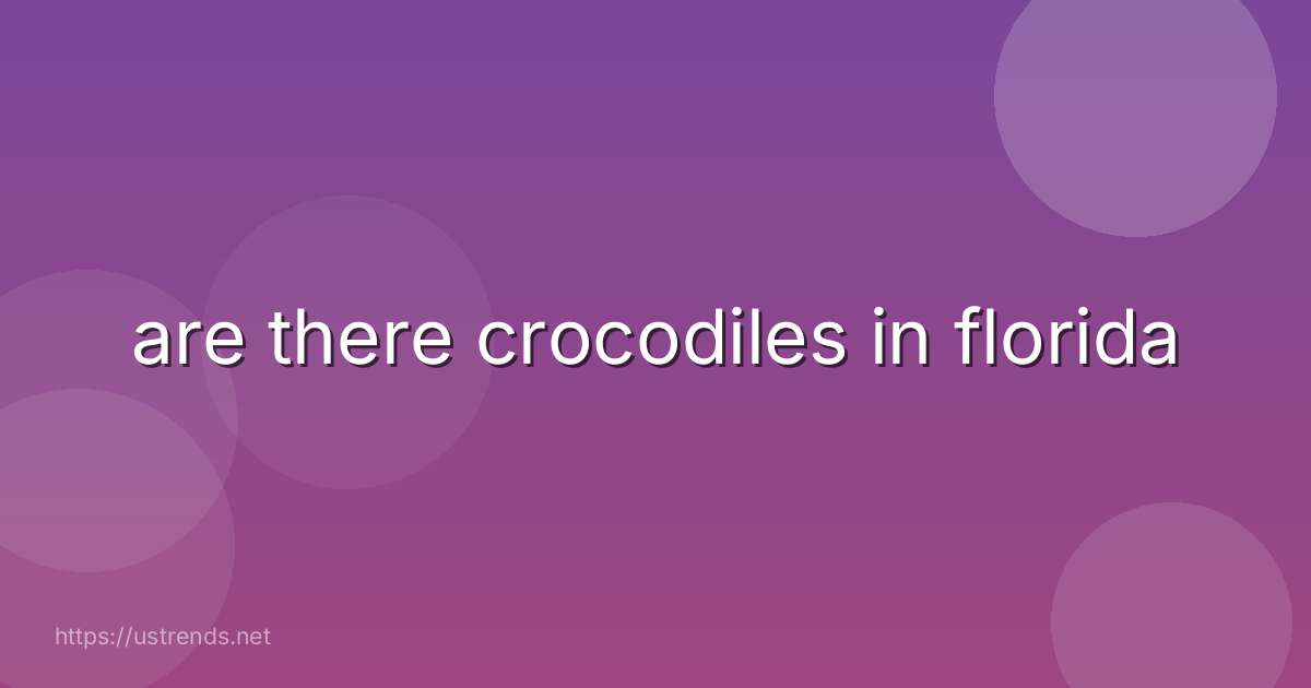 are there crocodiles in florida