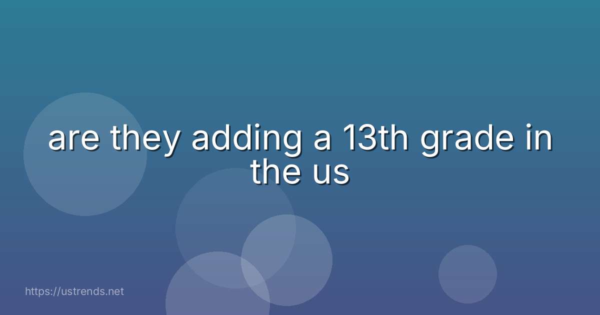 are they adding a 13th grade in the us