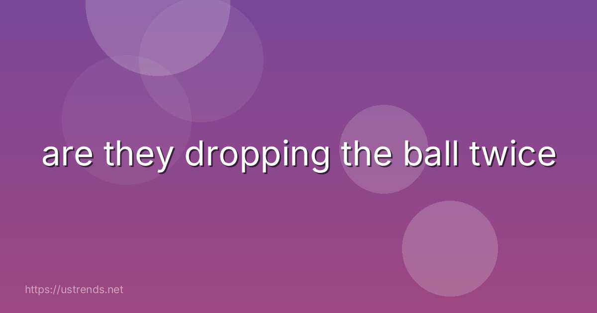 are they dropping the ball twice