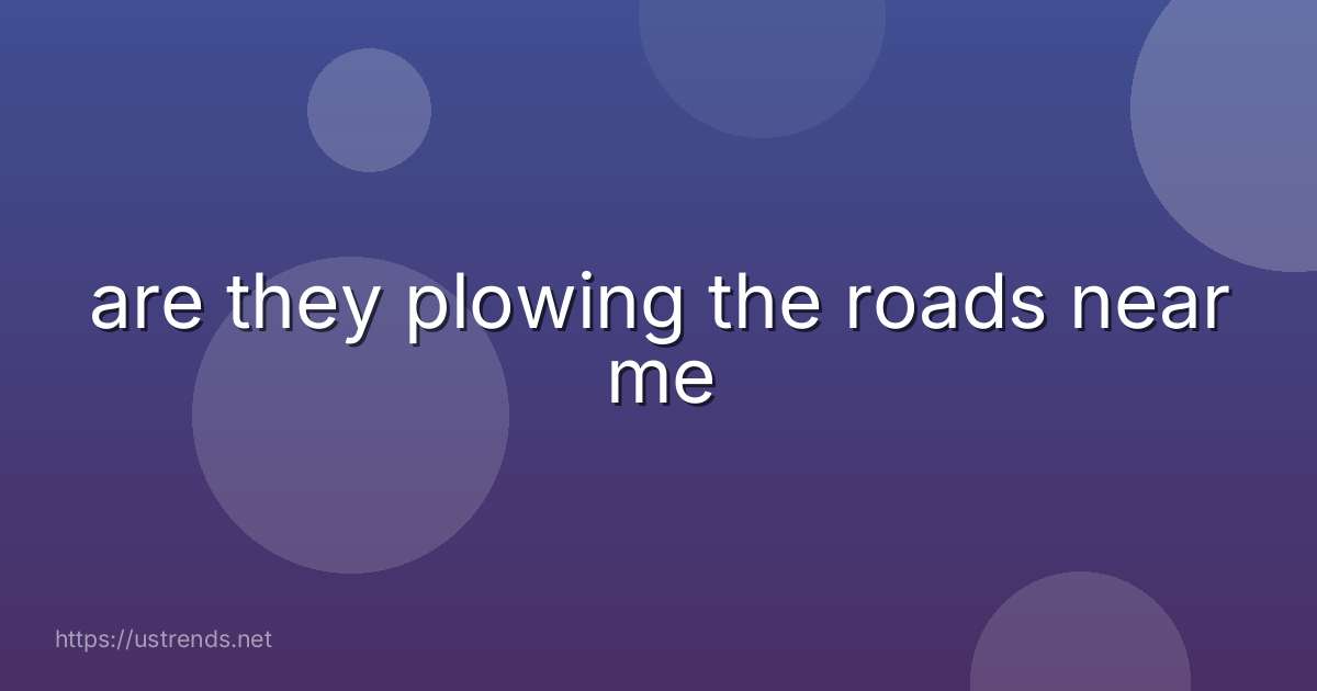 are they plowing the roads near me