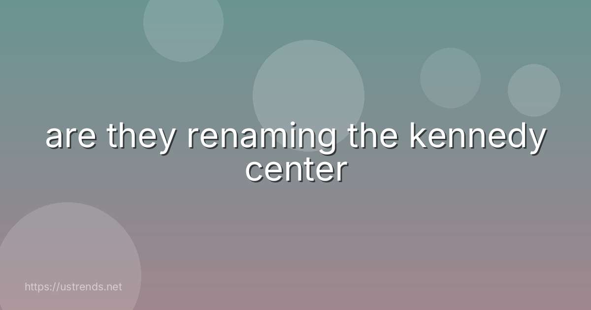 are they renaming the kennedy center