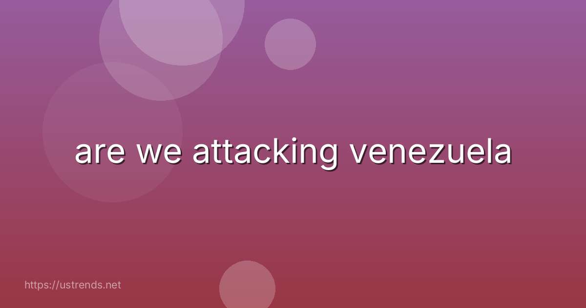 are we attacking venezuela