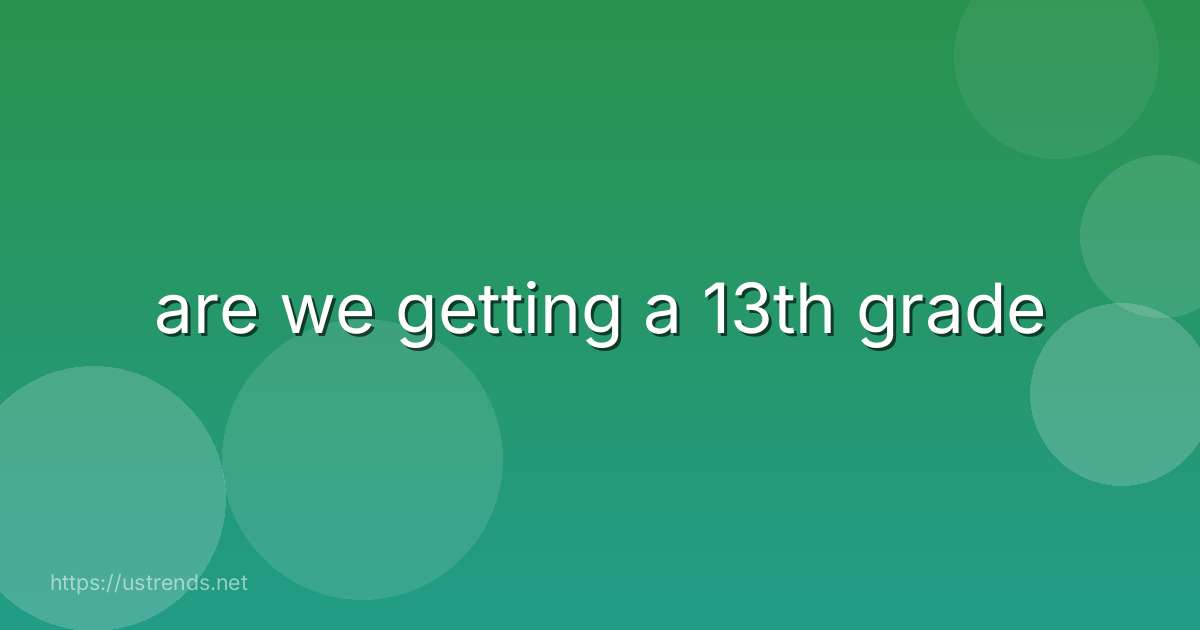 are we getting a 13th grade