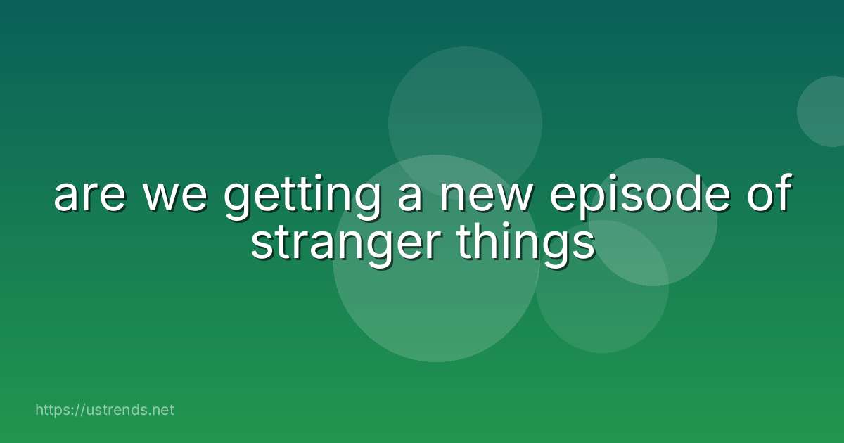 are we getting a new episode of stranger things