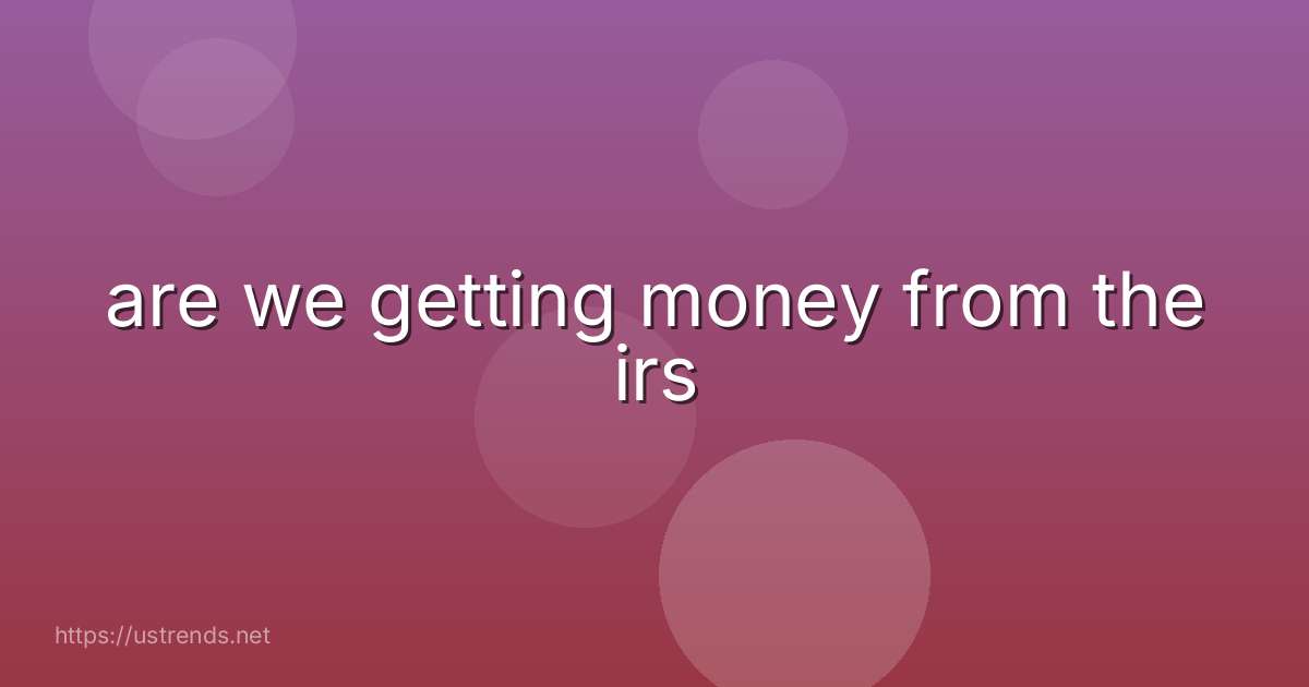 are we getting money from the irs