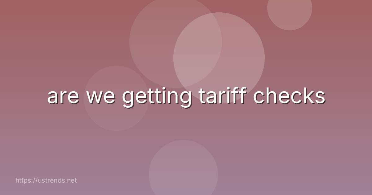 are we getting tariff checks