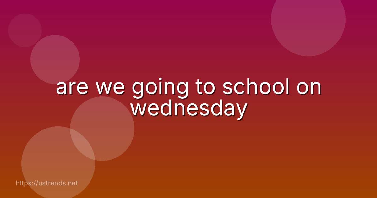 are we going to school on wednesday