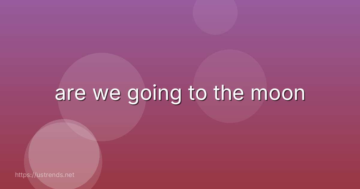 are we going to the moon