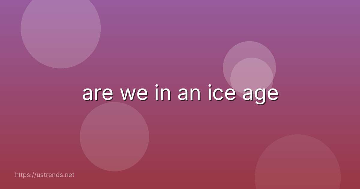 are we in an ice age