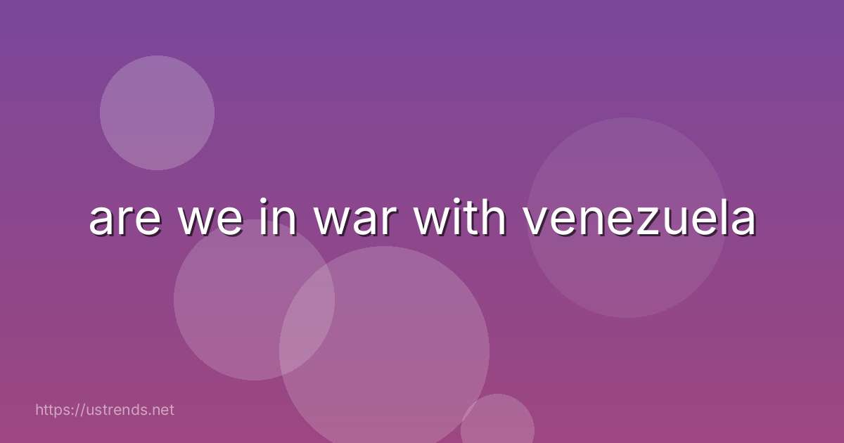 are we in war with venezuela