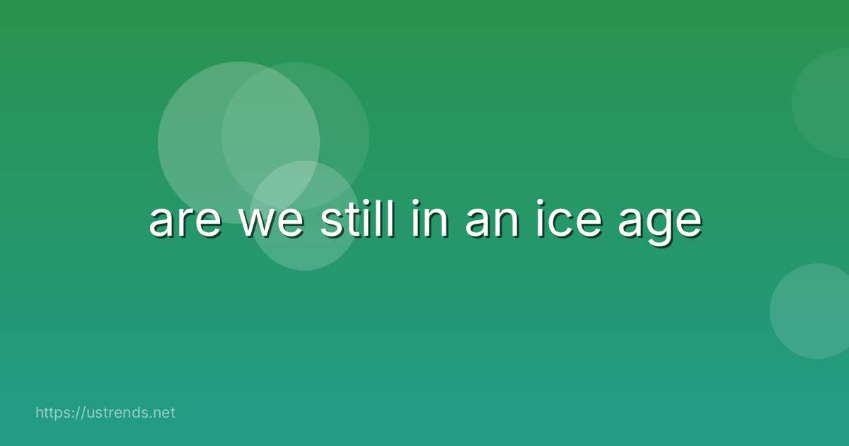 are we still in an ice age