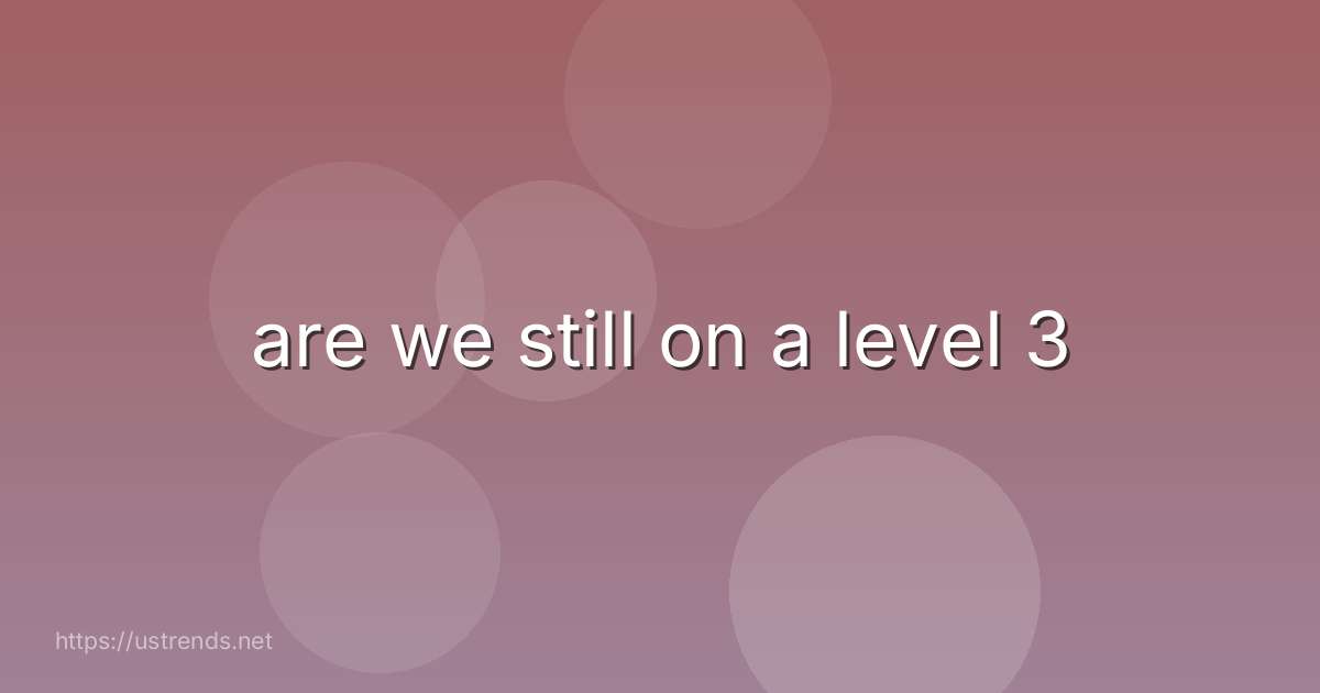 are we still on a level 3