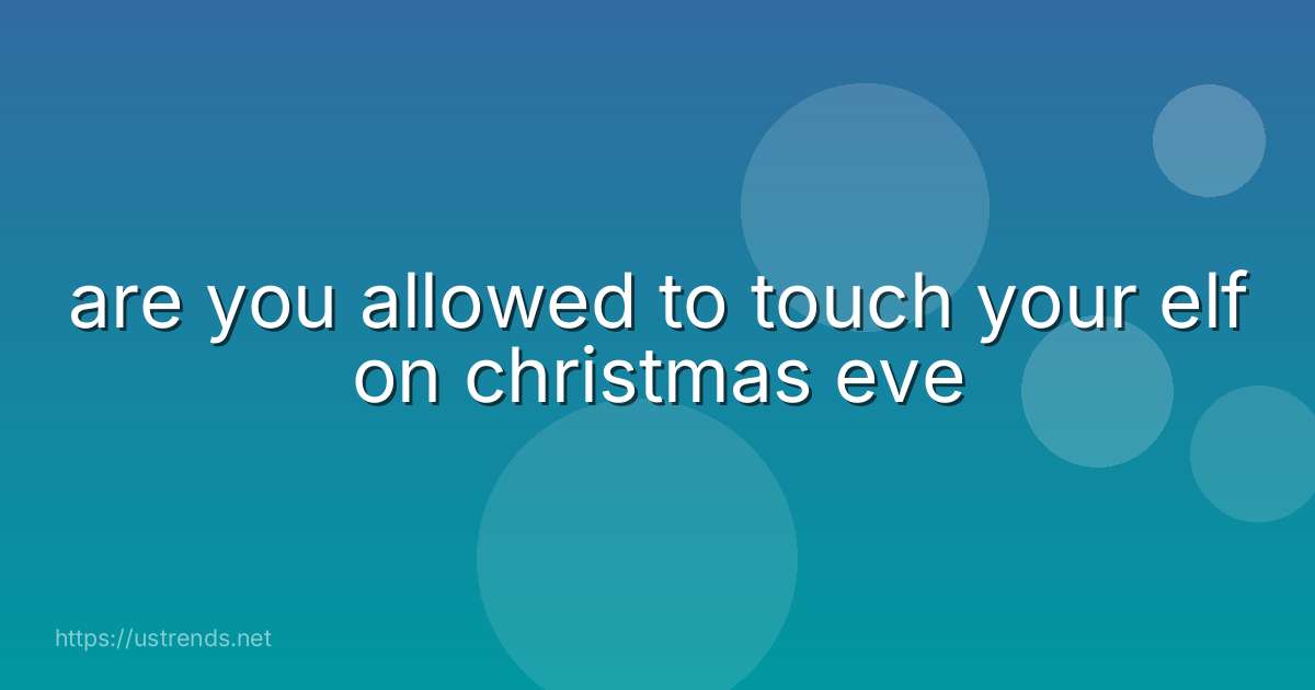 are you allowed to touch your elf on christmas eve