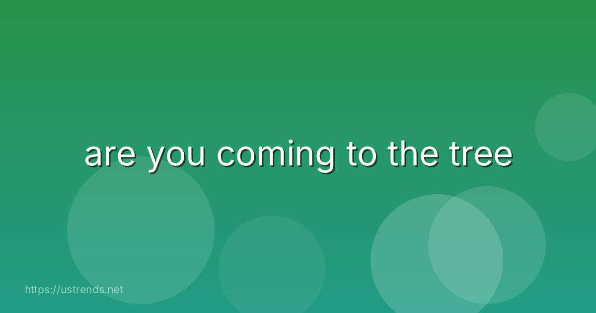 are you coming to the tree