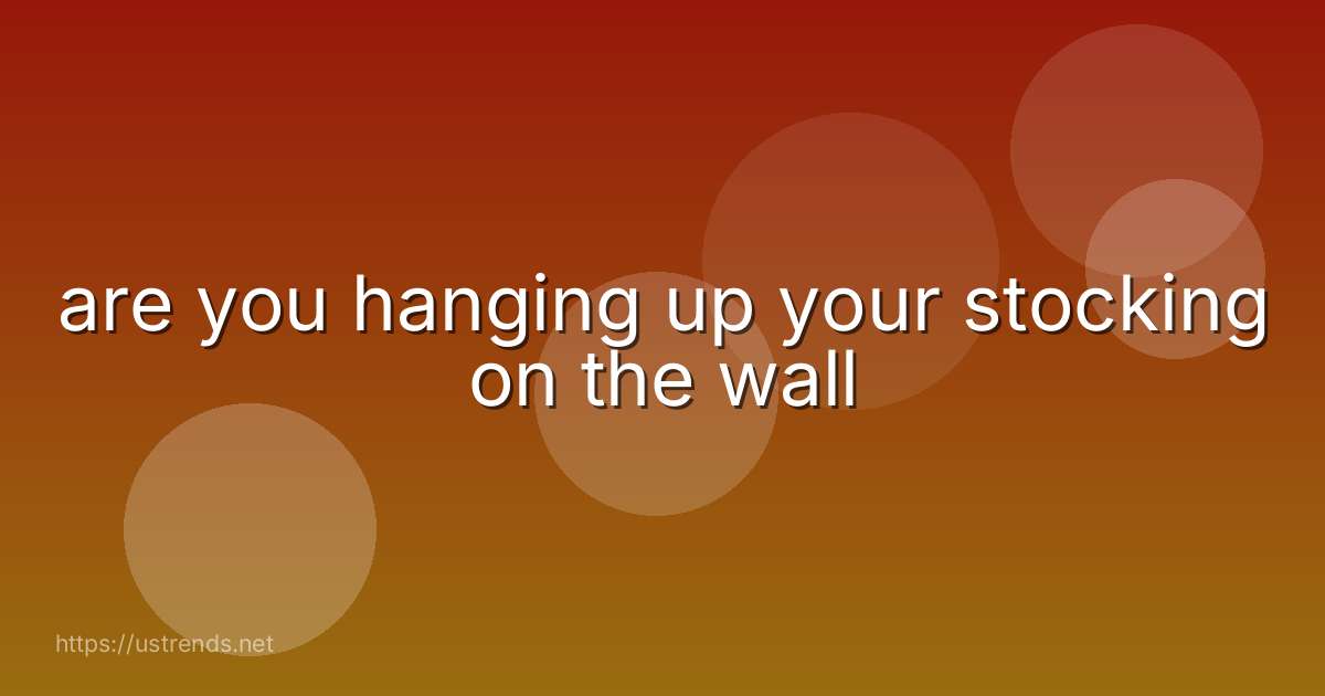 are you hanging up your stocking on the wall