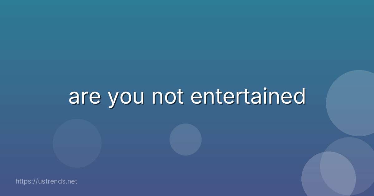 are you not entertained
