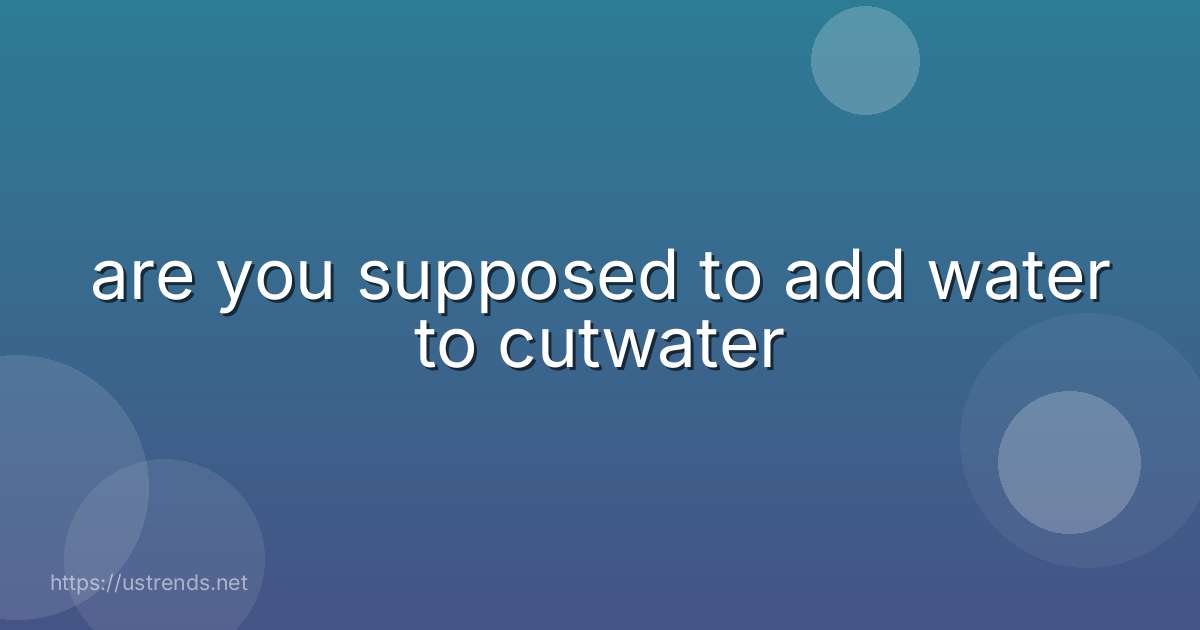 are you supposed to add water to cutwater