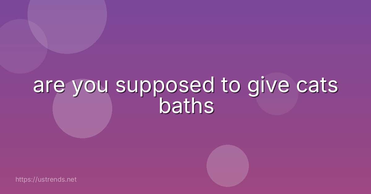 are you supposed to give cats baths