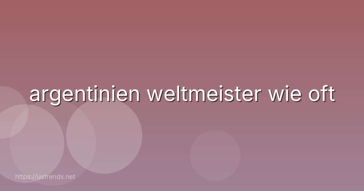 argentinien weltmeister wie oft