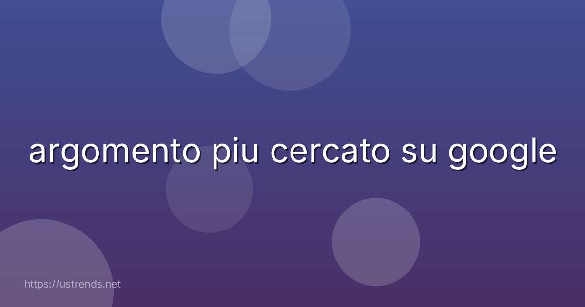 argomento piu cercato su google