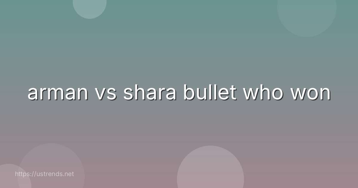 arman vs shara bullet who won