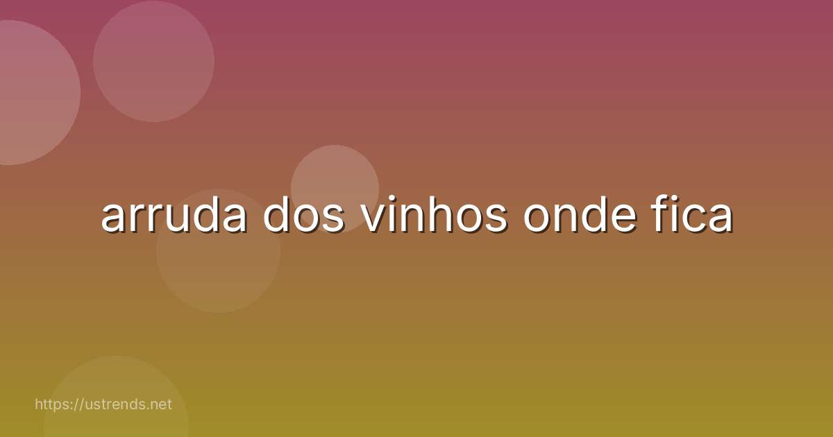 arruda dos vinhos onde fica