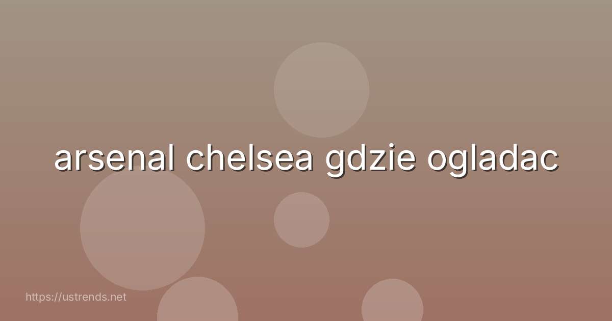 arsenal chelsea gdzie ogladac