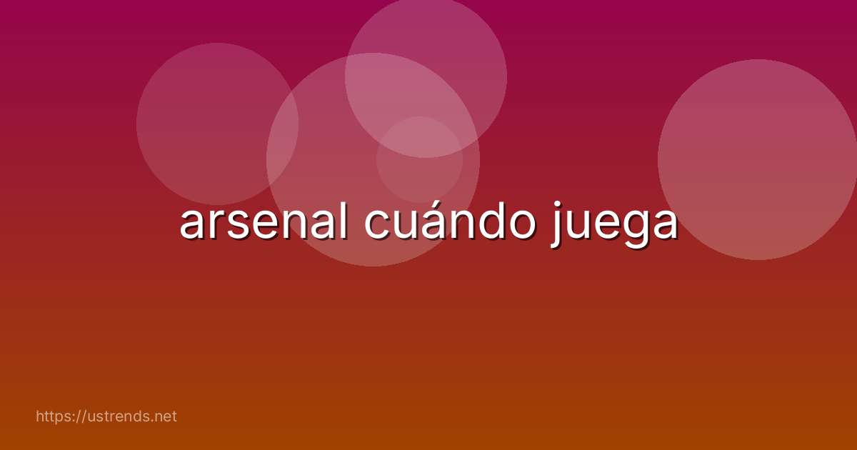 arsenal cuándo juega